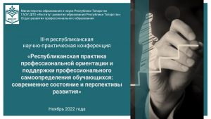 III республиканская научно-практическая конференция «Республиканская практика профессиональной ориентации и поддержки профессионального самоопределения обучающихся: современное состояние и перспективы развития»