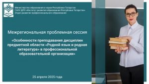 Межрегиональная проблемная сессия «Особенности преподавания дисциплин предметной области «Родной язык и родная литература»  в профессиональной образовательной организации»